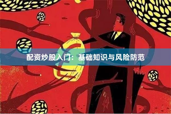 配资炒股入门:基础知识与风险防范