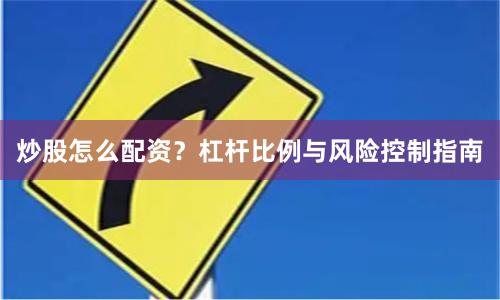 炒股怎么配资？杠杆比例与风险控制指南