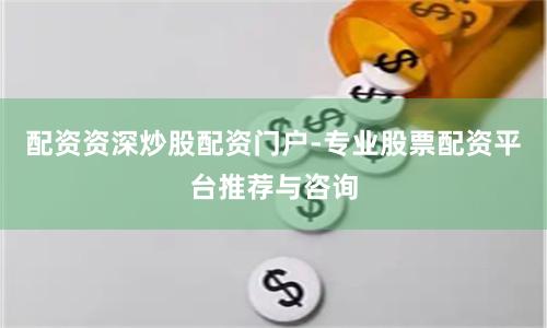 配资资深炒股配资门户-专业股票配资平台推荐与咨询