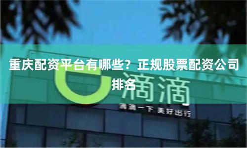 重庆配资平台有哪些？正规股票配资公司排名