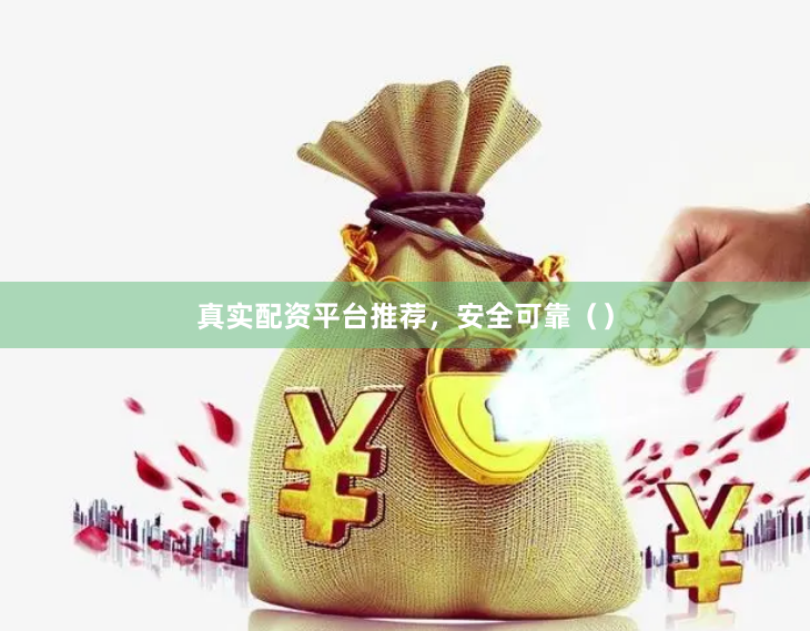 真实配资平台推荐，安全可靠（）