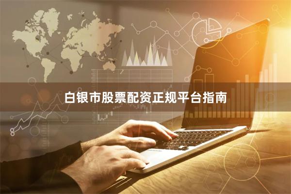 白银市股票配资正规平台指南