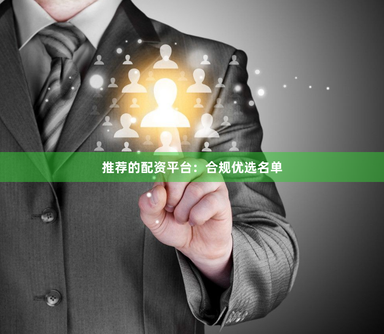 推荐的配资平台：合规优选名单