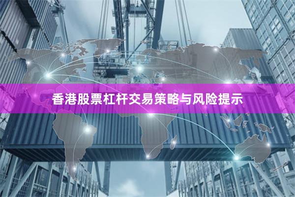 香港股票杠杆交易策略与风险提示