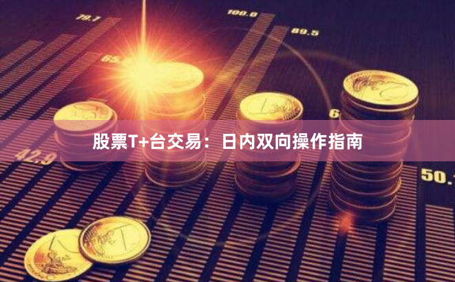 股票T+台交易：日内双向操作指南