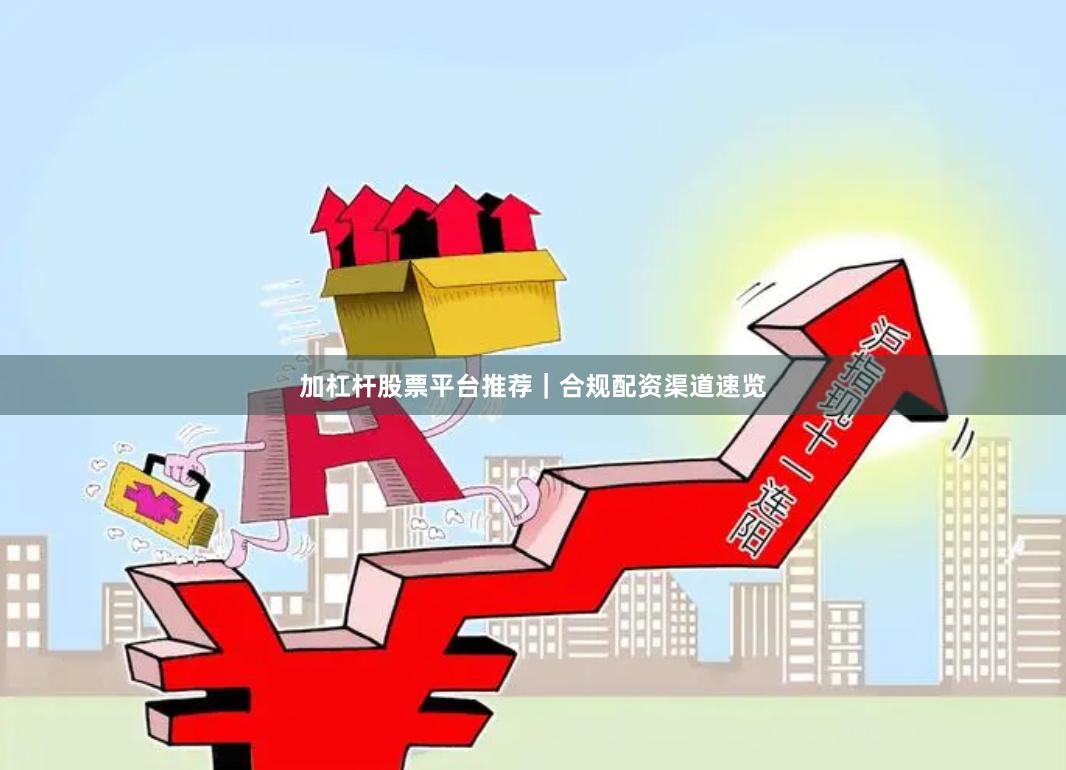 加杠杆股票平台推荐｜合规配资渠道速览