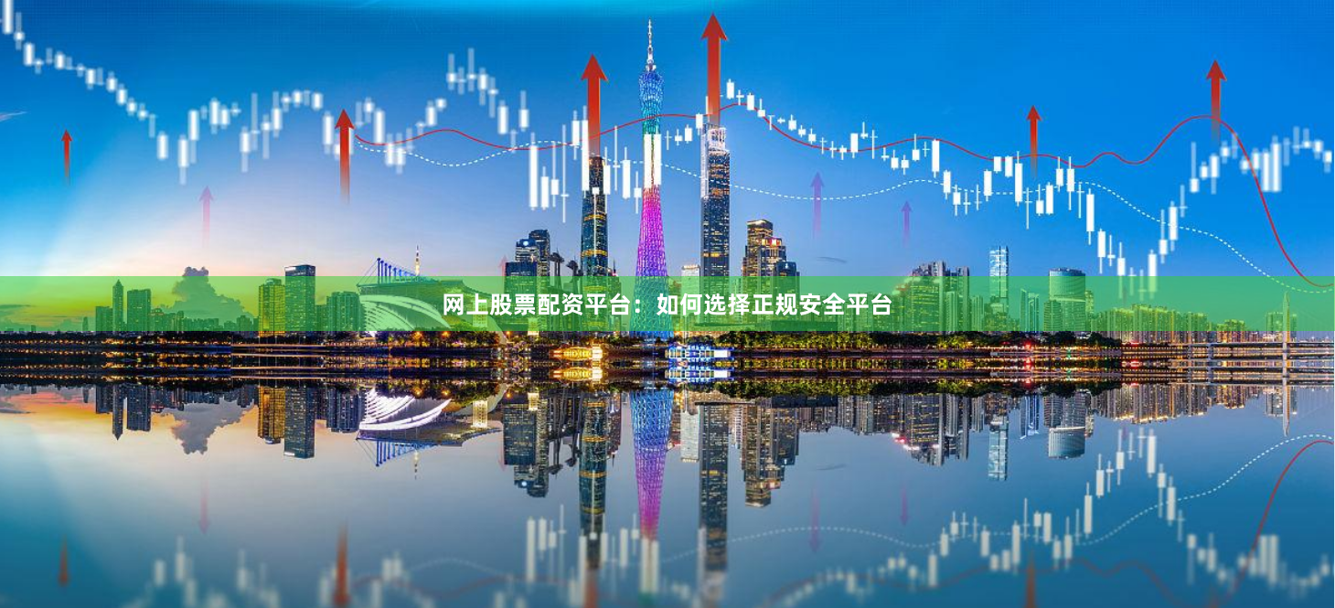 网上股票配资平台：如何选择正规安全平台