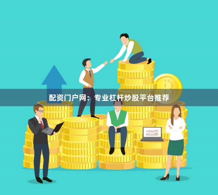 配资门户网：专业杠杆炒股平台推荐