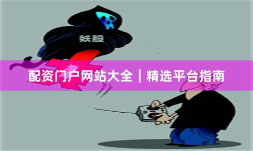 配资门户网站大全｜精选平台指南