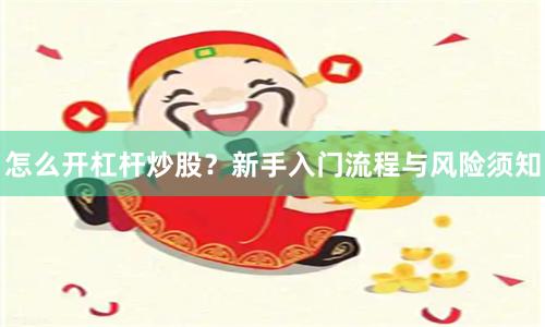 怎么开杠杆炒股？新手入门流程与风险须知