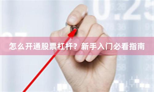 怎么开通股票杠杆？新手入门必看指南
