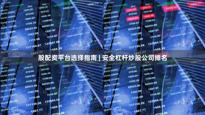 股配资平台选择指南 | 安全杠杆炒股公司排名