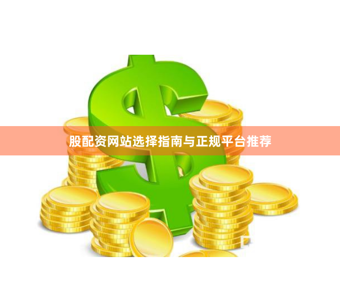 股配资网站选择指南与正规平台推荐