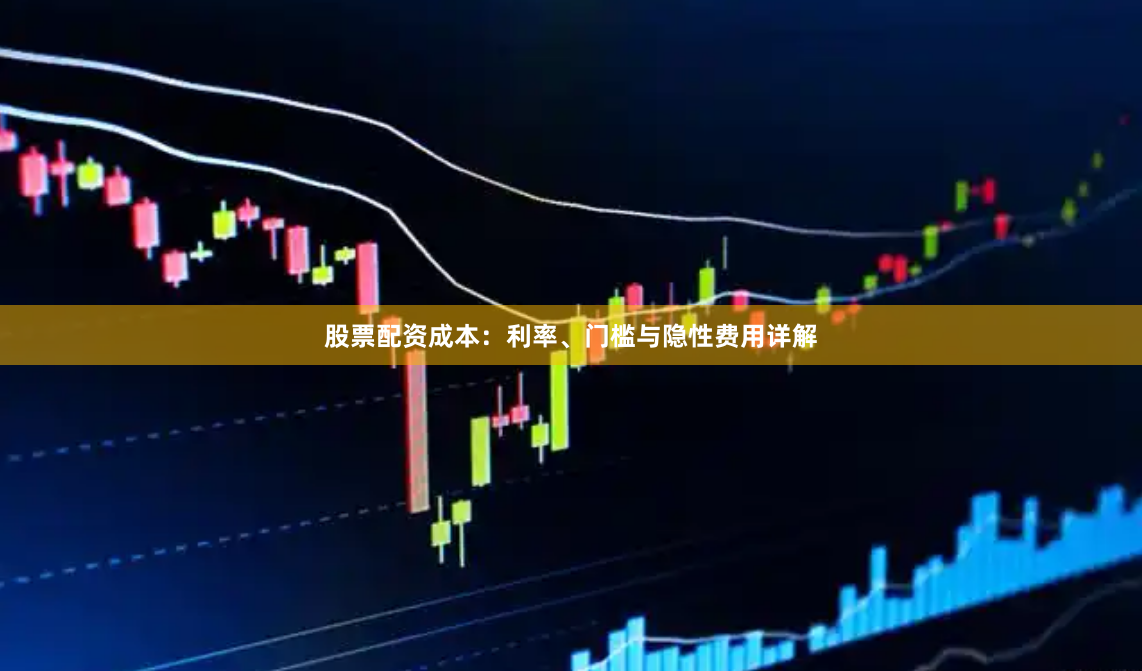 股票配资成本：利率、门槛与隐性费用详解