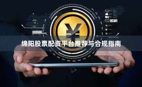 绵阳股票配资平台推荐与合规指南