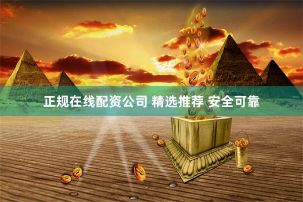 正规在线配资公司 精选推荐 安全可靠