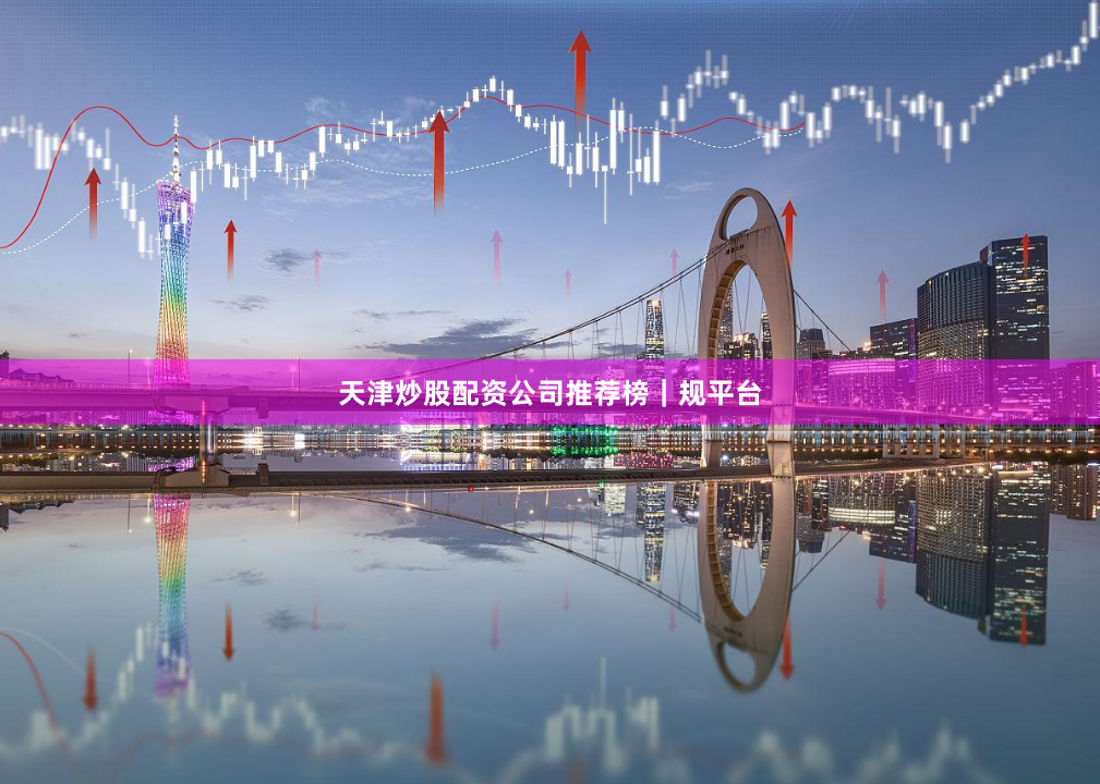 天津炒股配资公司推荐榜｜规平台
