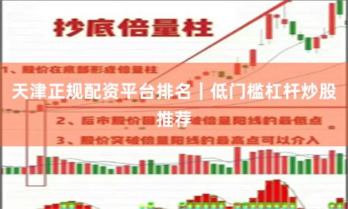 天津正规配资平台排名｜低门槛杠杆炒股推荐