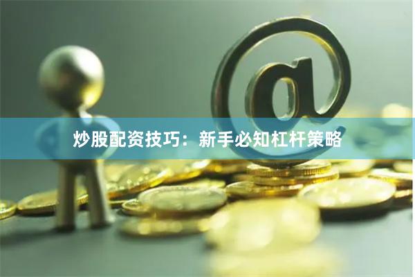 炒股配资技巧：新手必知杠杆策略