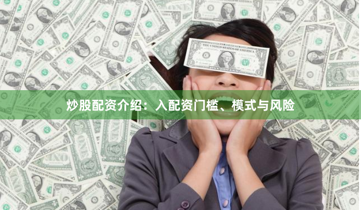 炒股配资介绍：入配资门槛、模式与风险